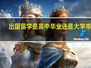 出国留学是高中毕业还是大学毕业