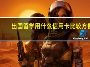 出国留学用什么信用卡比较方便