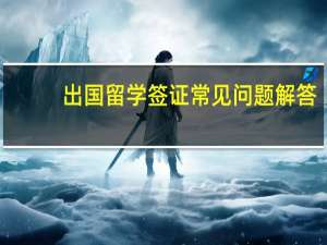 出国留学签证常见问题解答