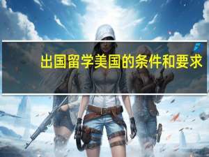 出国留学美国的条件和要求