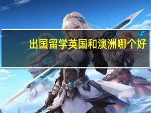 出国留学英国和澳洲哪个好