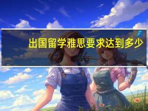 出国留学雅思要求达到多少