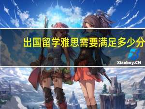 出国留学雅思需要满足多少分