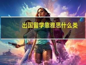 出国留学靠雅思什么类