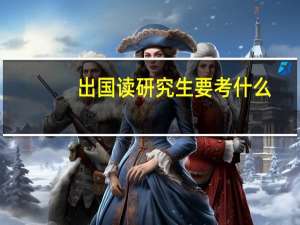 出国读研究生要考什么