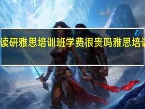 出国读研雅思培训班学费很贵吗 雅思培训学校学费
