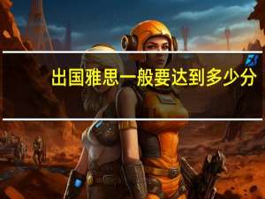 出国雅思一般要达到多少分