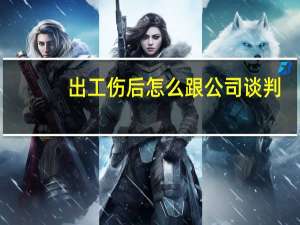 出工伤后怎么跟公司谈判