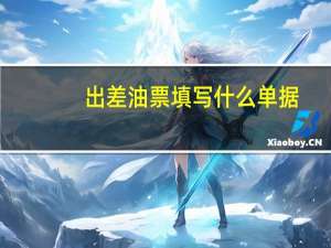 出差油票填写什么单据
