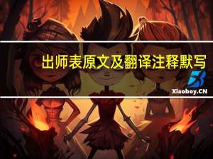 出师表原文及翻译注释默写（出师表原文及翻译注释）