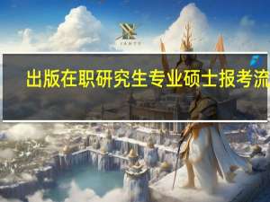 出版在职研究生专业硕士报考流程