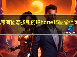 出现带有固态按钮的iPhone 15图像 但可能是假的