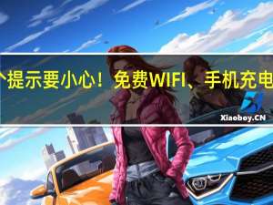 出现这个提示要小心！免费WIFI、手机充电桩都可能泄密