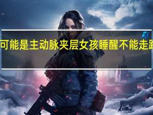 出现这些症状可能是主动脉夹层 女孩睡醒不能走路或因急性良性肌炎