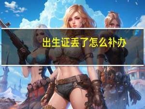 出生证丢了怎么补办（出生证丢了怎么补办）