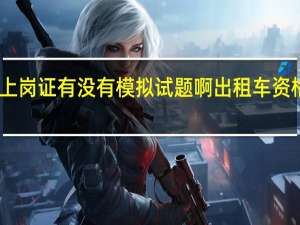 出租车上岗证有没有模拟试题啊 出租车资格证模拟考试