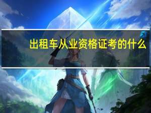 出租车从业资格证考的什么