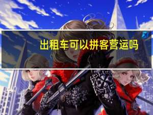 出租车可以拼客营运吗