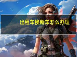 出租车换新车怎么办理