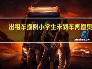 出租车撞倒小学生未刹车再撞奥迪（出租车撞倒小学生未刹车再撞奥迪）