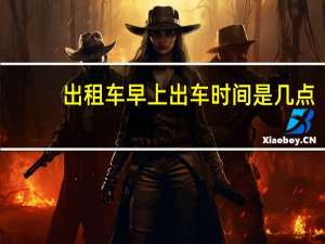 出租车早上出车时间是几点