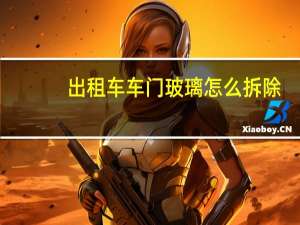 出租车车门玻璃怎么拆除