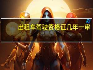 出租车驾驶资格证几年一审