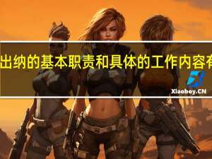 出纳的基本职责和具体的工作内容有哪些（出纳的基本职责和具体的工作内容）