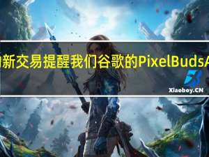 出色的新交易提醒我们谷歌的PixelBudsA系列是东西