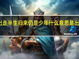 出走半生归来仍是少年什么意思是出自谁的