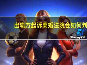 出轨方起诉离婚法院会如何判