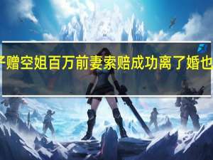 出轨男子赠空姐百万前妻索赔成功 离了婚也不能便宜小三