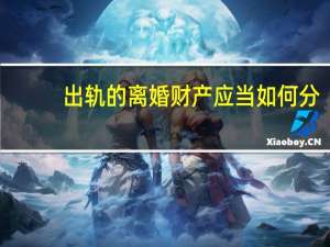 出轨的离婚财产应当如何分