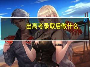 出高考录取后做什么