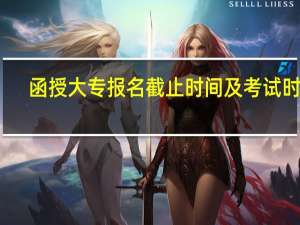函授大专报名截止时间及考试时间