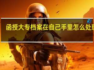函授大专档案在自己手里怎么处理好