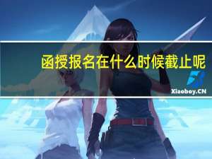 函授报名在什么时候截止呢