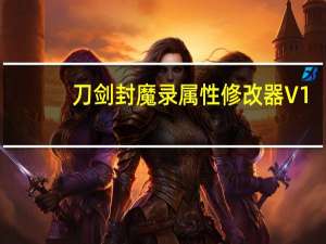 刀剑封魔录属性修改器 V1.0 绿色免费版（刀剑封魔录属性修改器 V1.0 绿色免费版功能简介）