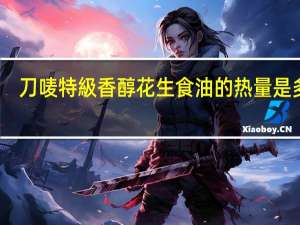刀唛 特級香醇花生食油的热量是多少