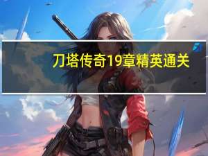 刀塔传奇19章精英通关（刀塔传奇19章）