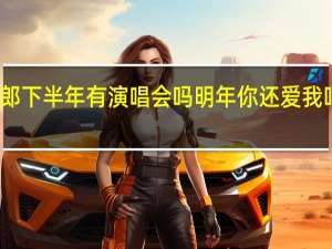 刀郎下半年有演唱会吗 明年你还爱我吗演唱会