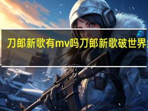 刀郎新歌有mv吗 刀郎新歌破世界纪录