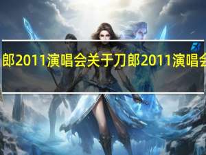 刀郎2011演唱会 关于刀郎2011演唱会的介绍