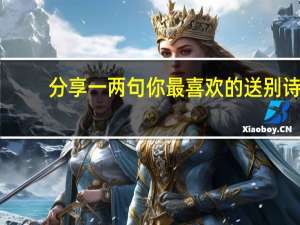 分享一两句你最喜欢的送别诗，说说原因
