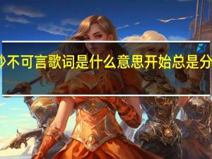 分分钟都妙不可言歌词是什么意思 开始总是分分钟都妙不可言