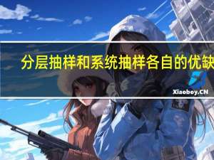 分层抽样和系统抽样各自的优缺点（系统抽样与分层抽样有什么不同）