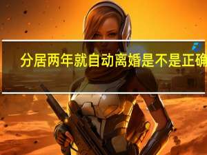 分居两年就自动离婚是不是正确的