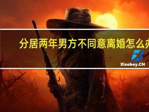 分居两年男方不同意离婚怎么办
