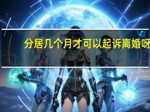 分居几个月才可以起诉离婚呀