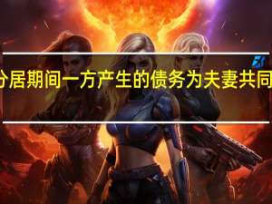 分居期间一方产生的债务为夫妻共同债务吗